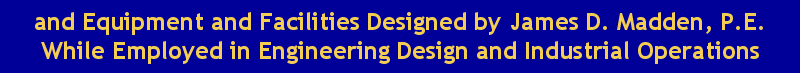 EEngineering Design, Other Engineering Activities, and Equipment and Facilities Designed by James D. Madden, P.E. While Employed in Industrial Operations and Design Engineering